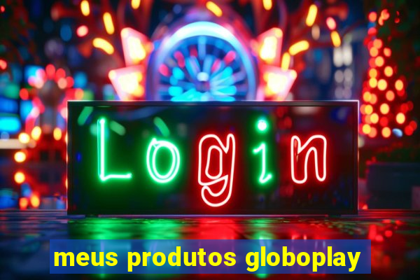 meus produtos globoplay